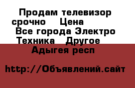 Продам телевизор срочно  › Цена ­ 3 000 - Все города Электро-Техника » Другое   . Адыгея респ.